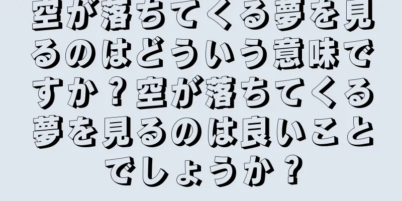 空が落ちてくる夢を見るのはどういう意味ですか？空が落ちてくる夢を見るのは良いことでしょうか？