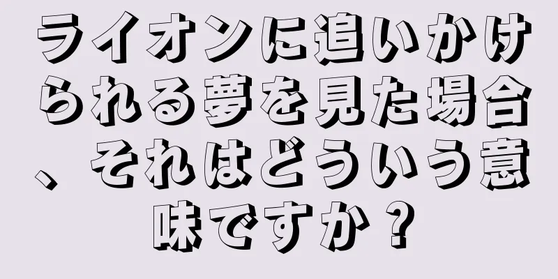 ライオンに追いかけられる夢を見た場合、それはどういう意味ですか？