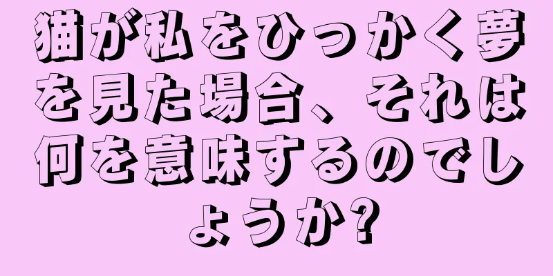 猫が私をひっかく夢を見た場合、それは何を意味するのでしょうか?