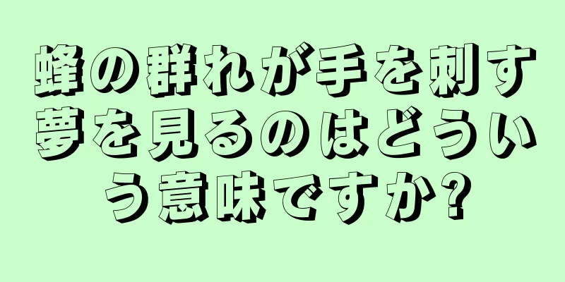 蜂の群れが手を刺す夢を見るのはどういう意味ですか?