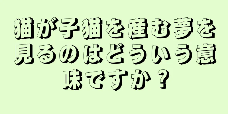 猫が子猫を産む夢を見るのはどういう意味ですか？