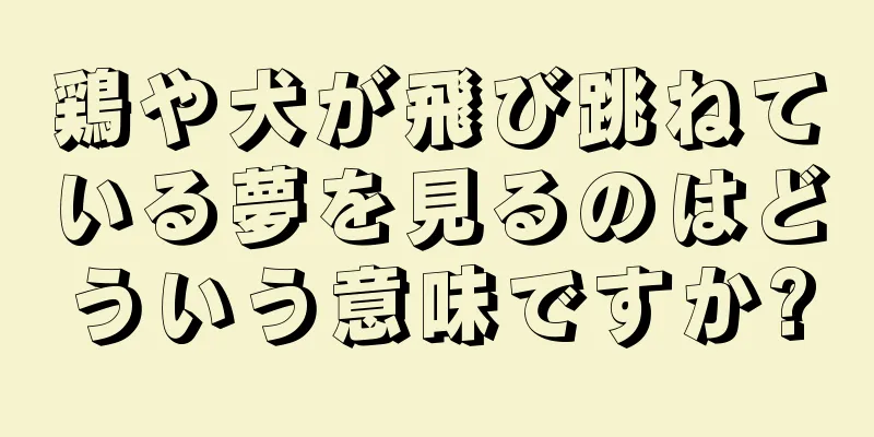 鶏や犬が飛び跳ねている夢を見るのはどういう意味ですか?