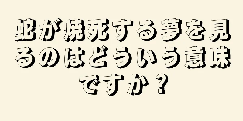 蛇が焼死する夢を見るのはどういう意味ですか？