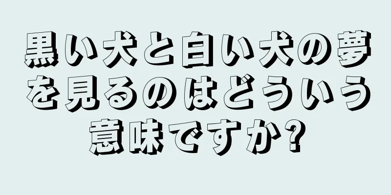 黒い犬と白い犬の夢を見るのはどういう意味ですか?