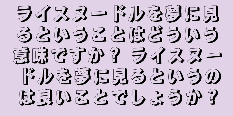 ライスヌードルを夢に見るということはどういう意味ですか？ ライスヌードルを夢に見るというのは良いことでしょうか？