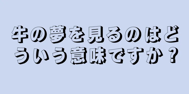 牛の夢を見るのはどういう意味ですか？