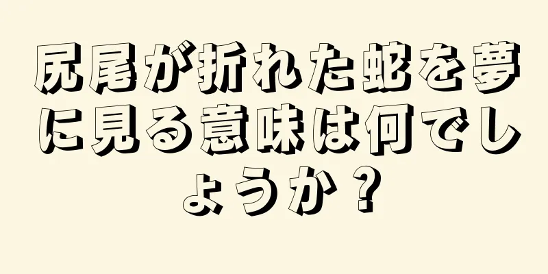 尻尾が折れた蛇を夢に見る意味は何でしょうか？