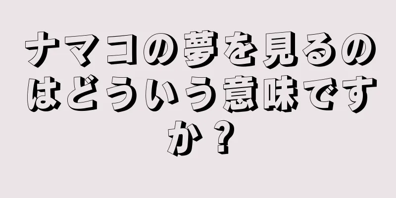 ナマコの夢を見るのはどういう意味ですか？