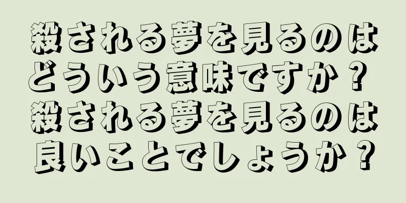 殺される夢を見るのはどういう意味ですか？ 殺される夢を見るのは良いことでしょうか？