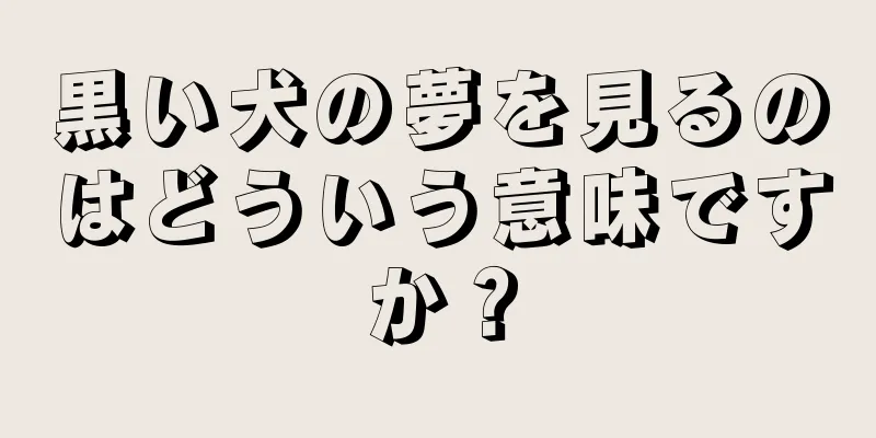 黒い犬の夢を見るのはどういう意味ですか？