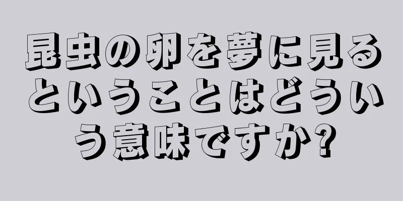 昆虫の卵を夢に見るということはどういう意味ですか?