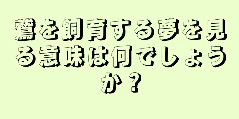 鷲を飼育する夢を見る意味は何でしょうか？