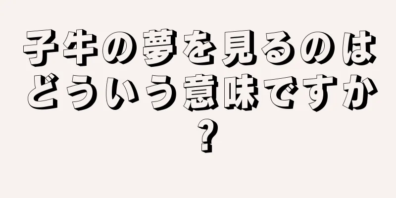 子牛の夢を見るのはどういう意味ですか？