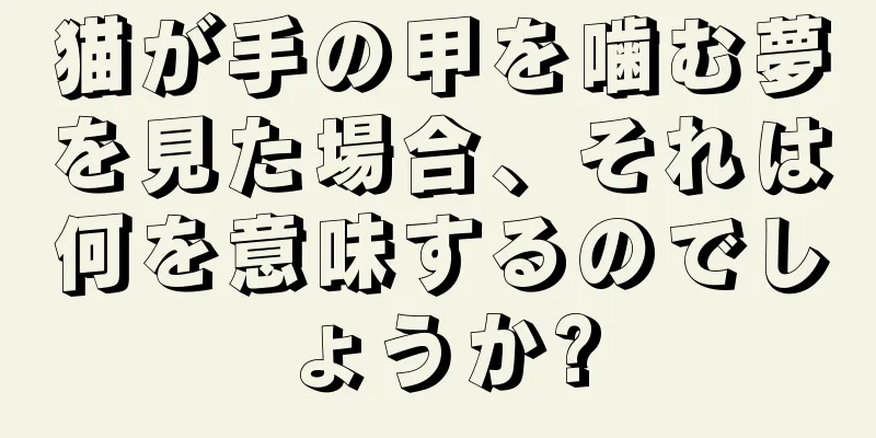 猫が手の甲を噛む夢を見た場合、それは何を意味するのでしょうか?