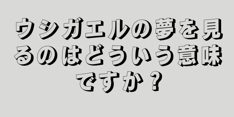 ウシガエルの夢を見るのはどういう意味ですか？