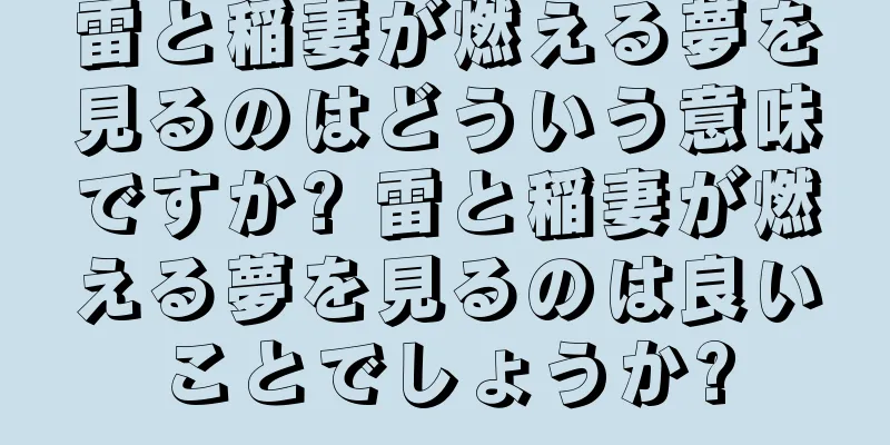 雷と稲妻が燃える夢を見るのはどういう意味ですか? 雷と稲妻が燃える夢を見るのは良いことでしょうか?