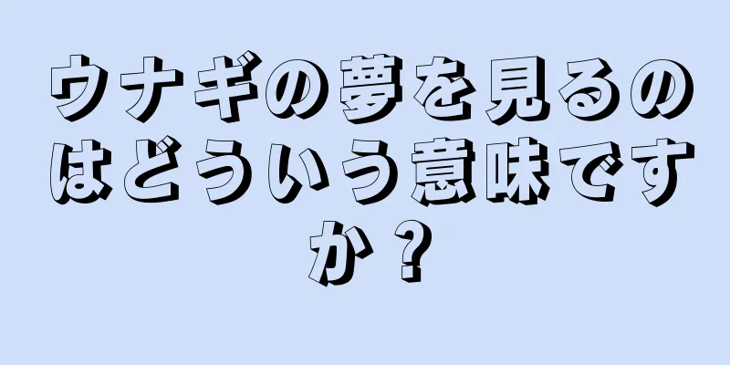 ウナギの夢を見るのはどういう意味ですか？