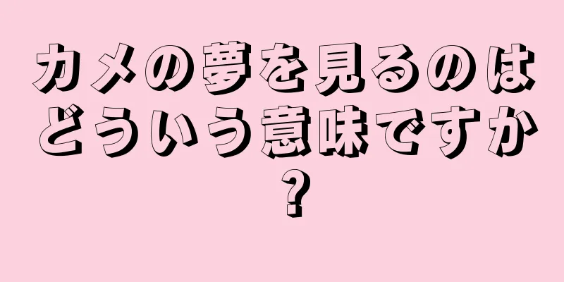 カメの夢を見るのはどういう意味ですか？