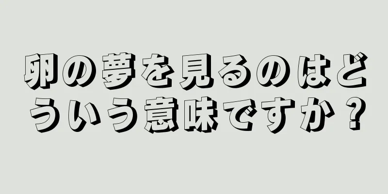 卵の夢を見るのはどういう意味ですか？