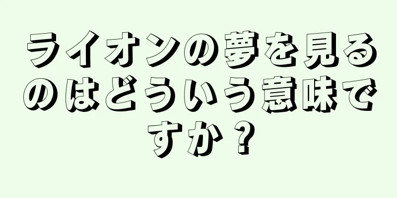 ライオンの夢を見るのはどういう意味ですか？