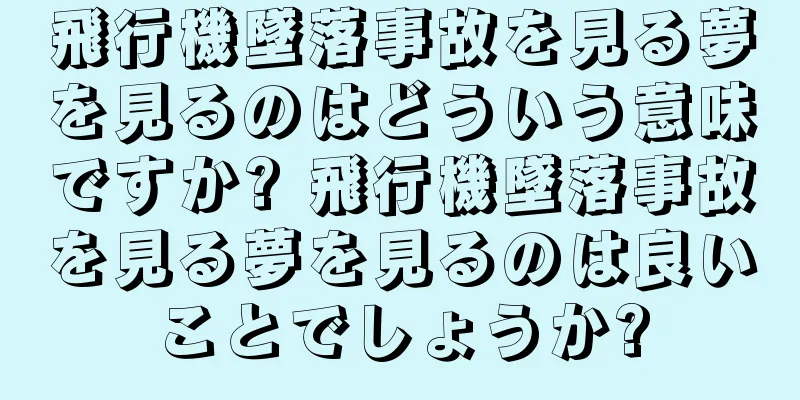 飛行機墜落事故を見る夢を見るのはどういう意味ですか? 飛行機墜落事故を見る夢を見るのは良いことでしょうか?