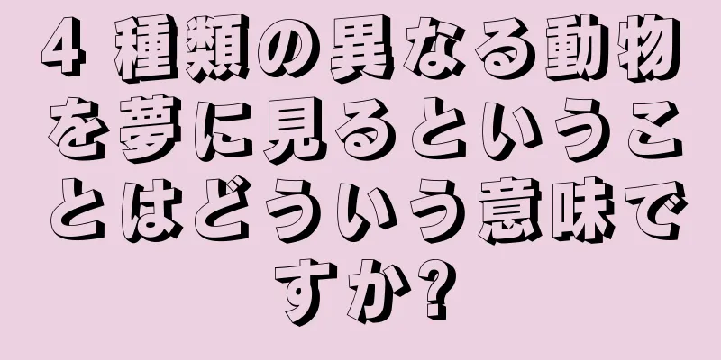 4 種類の異なる動物を夢に見るということはどういう意味ですか?