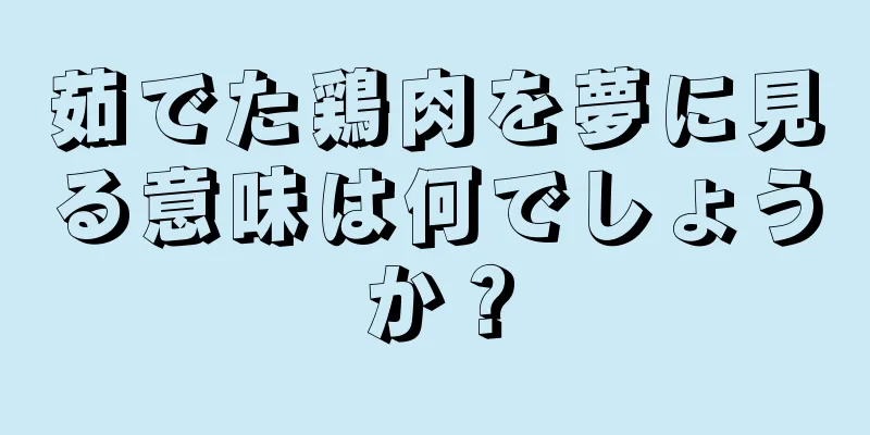 茹でた鶏肉を夢に見る意味は何でしょうか？