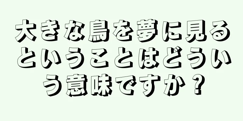 大きな鳥を夢に見るということはどういう意味ですか？