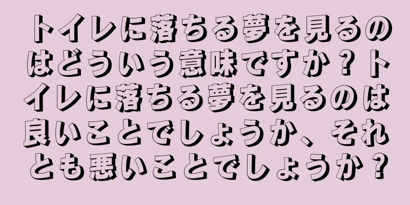 トイレに落ちる夢を見るのはどういう意味ですか？トイレに落ちる夢を見るのは良いことでしょうか、それとも悪いことでしょうか？