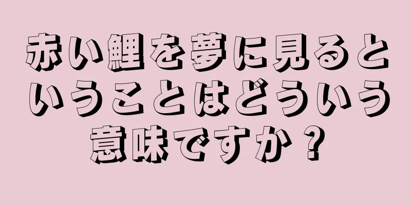 赤い鯉を夢に見るということはどういう意味ですか？