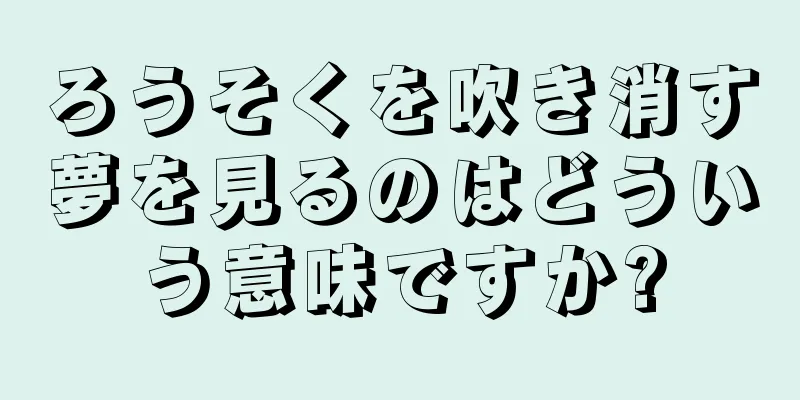 ろうそくを吹き消す夢を見るのはどういう意味ですか?