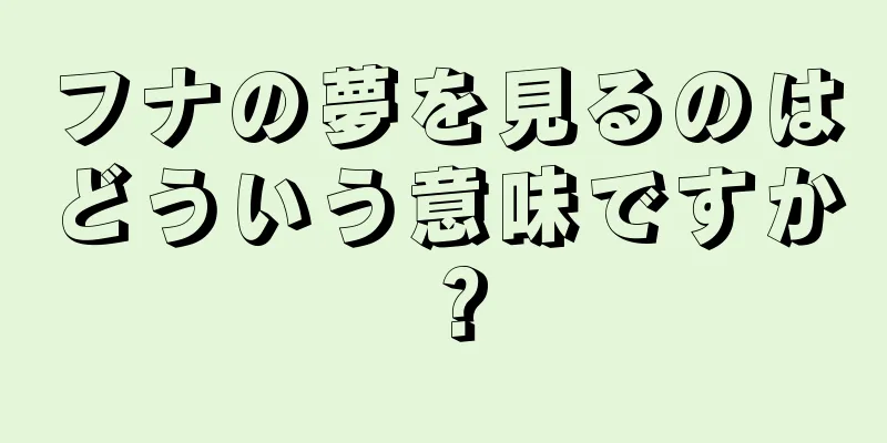 フナの夢を見るのはどういう意味ですか？