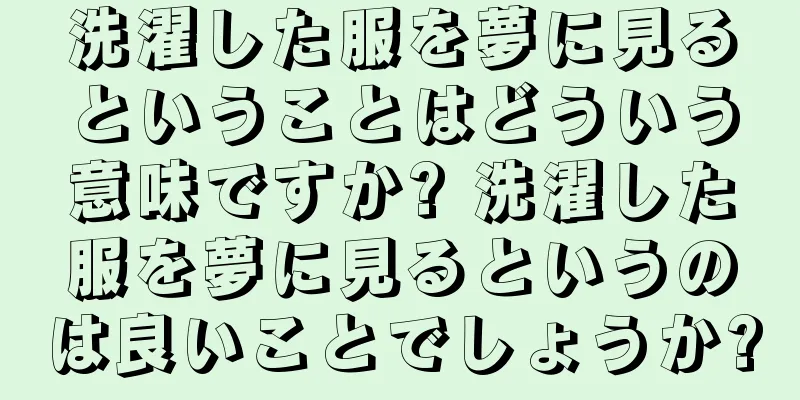洗濯した服を夢に見るということはどういう意味ですか? 洗濯した服を夢に見るというのは良いことでしょうか?