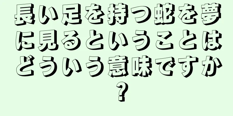 長い足を持つ蛇を夢に見るということはどういう意味ですか？
