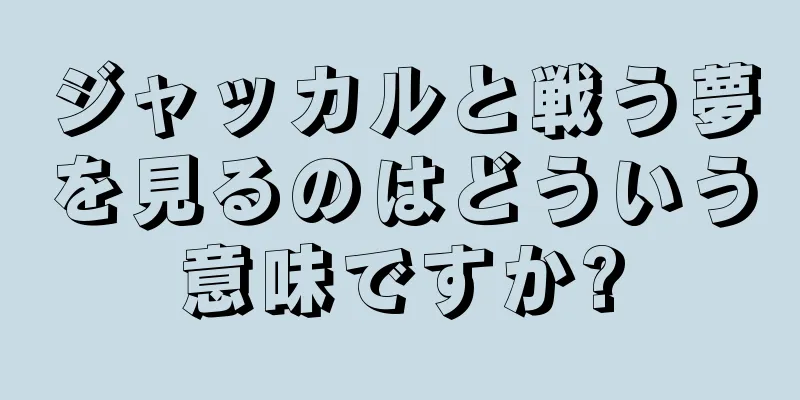 ジャッカルと戦う夢を見るのはどういう意味ですか?