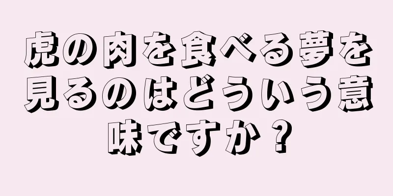 虎の肉を食べる夢を見るのはどういう意味ですか？
