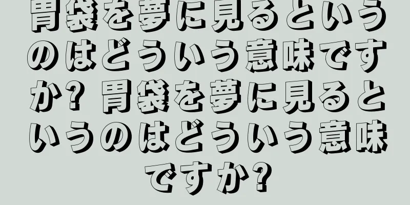 胃袋を夢に見るというのはどういう意味ですか? 胃袋を夢に見るというのはどういう意味ですか?