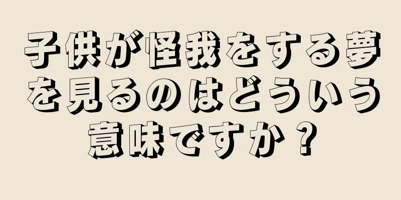 子供が怪我をする夢を見るのはどういう意味ですか？