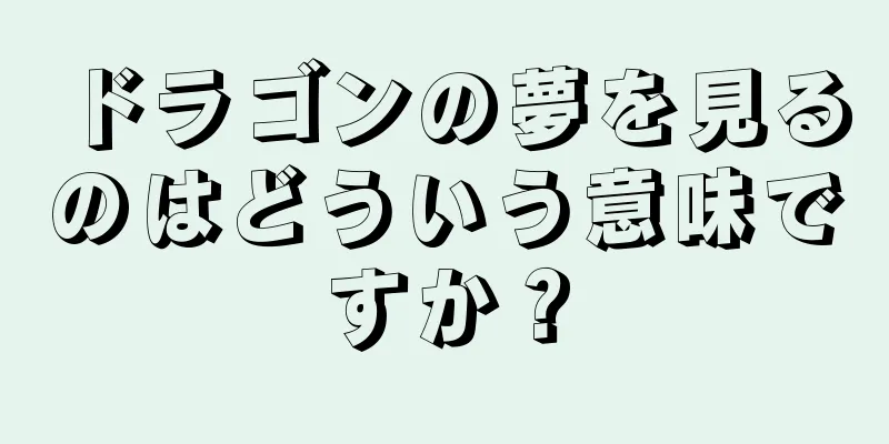 ドラゴンの夢を見るのはどういう意味ですか？