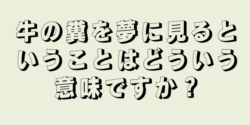 牛の糞を夢に見るということはどういう意味ですか？