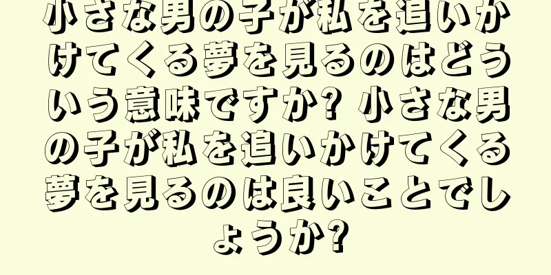小さな男の子が私を追いかけてくる夢を見るのはどういう意味ですか? 小さな男の子が私を追いかけてくる夢を見るのは良いことでしょうか?