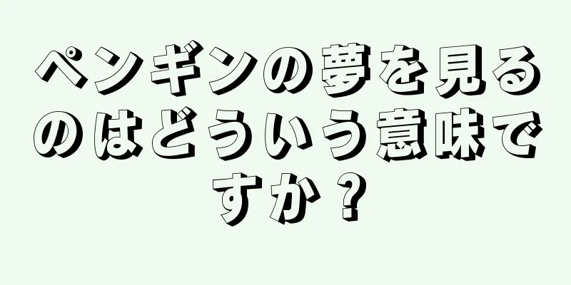 ペンギンの夢を見るのはどういう意味ですか？