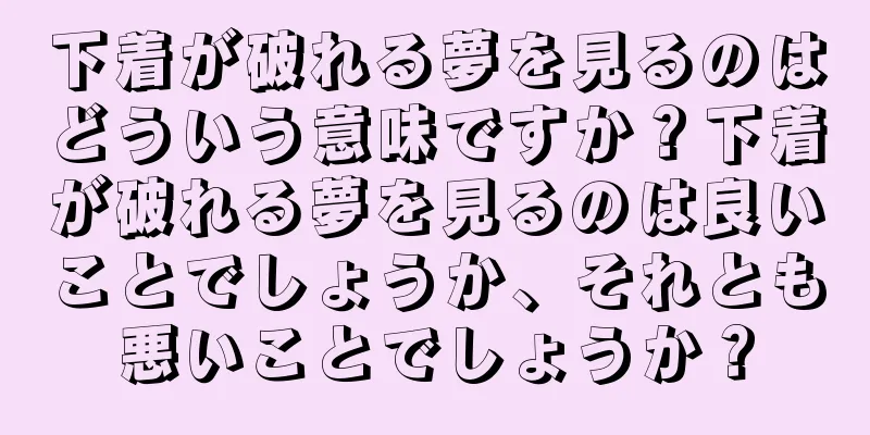 下着が破れる夢を見るのはどういう意味ですか？下着が破れる夢を見るのは良いことでしょうか、それとも悪いことでしょうか？