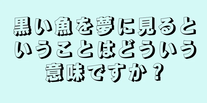 黒い魚を夢に見るということはどういう意味ですか？