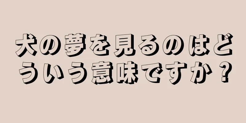 犬の夢を見るのはどういう意味ですか？