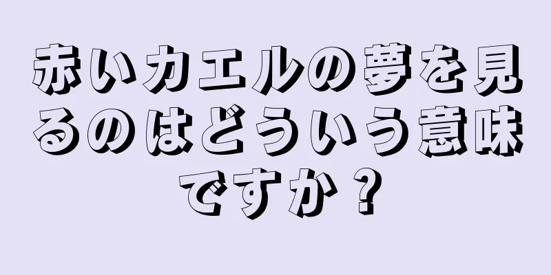赤いカエルの夢を見るのはどういう意味ですか？