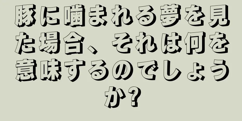 豚に噛まれる夢を見た場合、それは何を意味するのでしょうか?