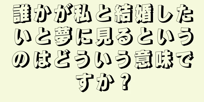 誰かが私と結婚したいと夢に見るというのはどういう意味ですか？