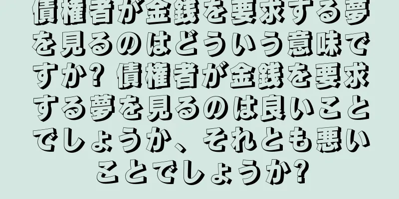 債権者が金銭を要求する夢を見るのはどういう意味ですか? 債権者が金銭を要求する夢を見るのは良いことでしょうか、それとも悪いことでしょうか?