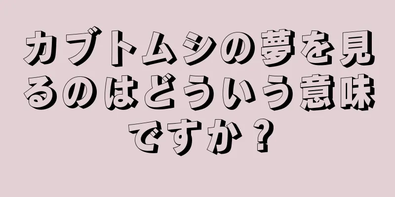 カブトムシの夢を見るのはどういう意味ですか？